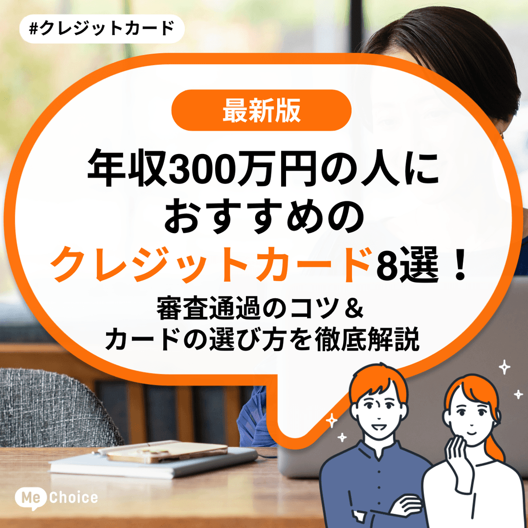 年収300万円の方におすすめのクレジットカード8選！審査通過のコツ＆カードの選び方を徹底解説