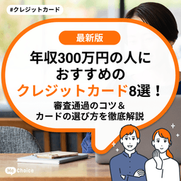 年収300万円の方におすすめのクレジットカード8選！審査通過のコツ＆カードの選び方を徹底解説