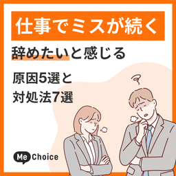 仕事でミスが続くとき辞めたいと感じる原因5選と対処法7選