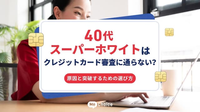 40代スーパーホワイトはクレジットカード審査に通らない？原因と突破するための選び方