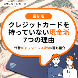 クレジットカードを持っていない【現金派】7つの理由 代替キャッシュレス決済5選も紹介