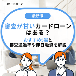 審査が甘いカードローンはある?おすすめ5選と審査通過率や即日融資を解説
