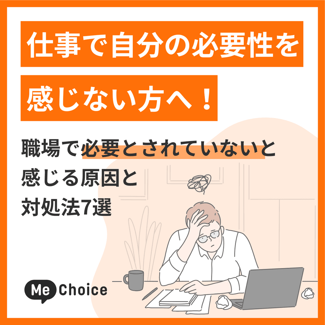 仕事で自分の必要性を感じない方へ!職場で必要とされていないと感じる原因と対処法7選