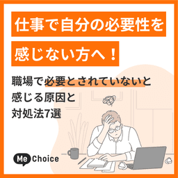 仕事で自分の必要性を感じない方へ!職場で必要とされていないと感じる原因と対処法7選